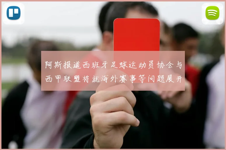 阿斯报道西班牙足球运动员协会与西甲联盟将就海外赛事等问题展开重要谈判