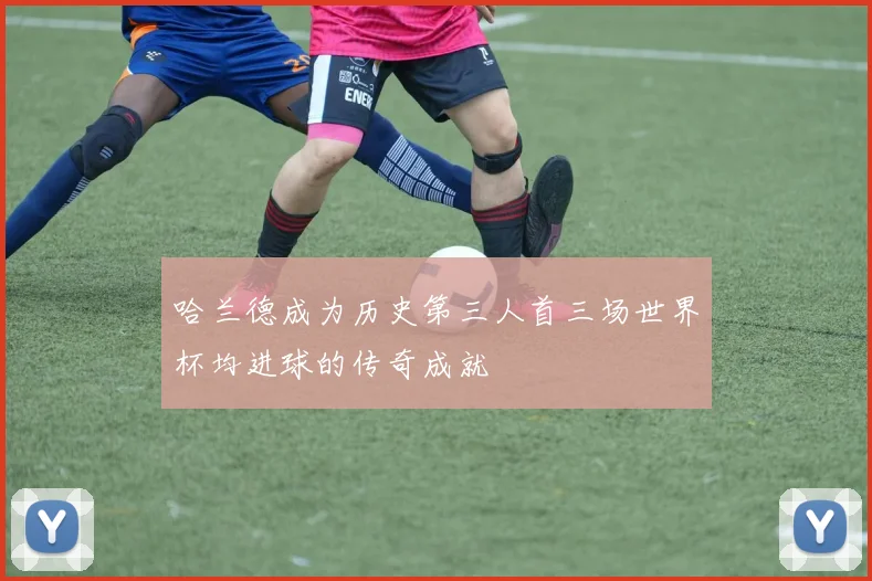 哈兰德成为历史第三人首三场世界杯均进球的传奇成就