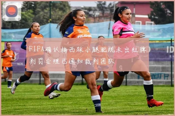 FIFA确认梅西踩小腿犯规未出红牌判罚合理已通知裁判团队