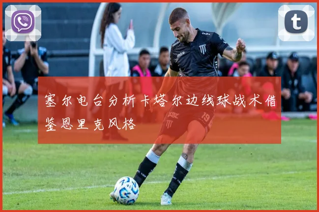塞尔电台分析卡塔尔边线球战术借鉴恩里克风格