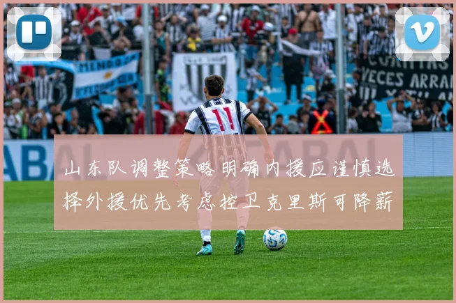 山东队调整策略明确内援应谨慎选择外援优先考虑控卫克里斯可降薪续约
