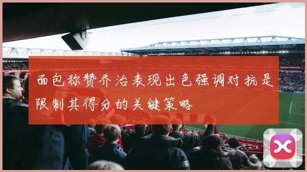 面包称赞乔治表现出色强调对抗是限制其得分的关键策略