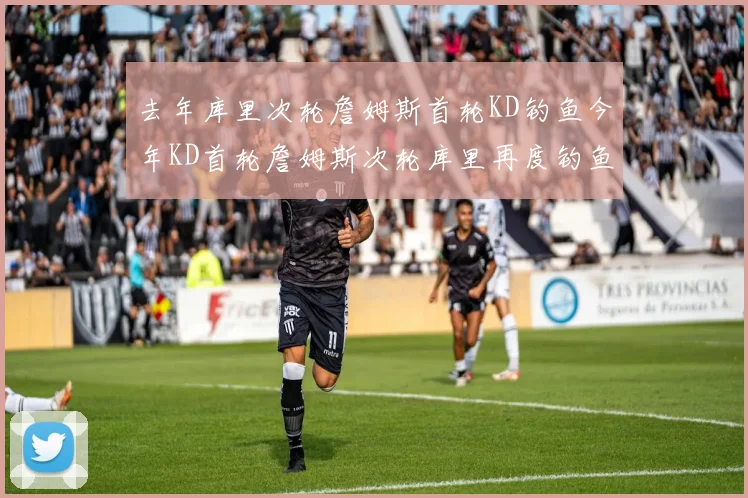 去年库里次轮詹姆斯首轮KD钓鱼今年KD首轮詹姆斯次轮库里再度钓鱼的奇妙对比