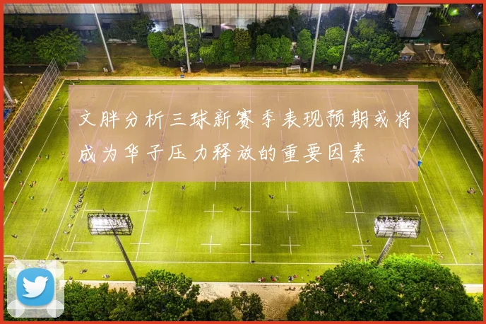 文胖分析三球新赛季表现预期或将成为华子压力释放的重要因素