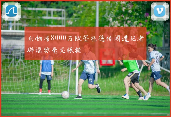利物浦8000万欧签孔德传闻遭记者辟谣称毫无根据