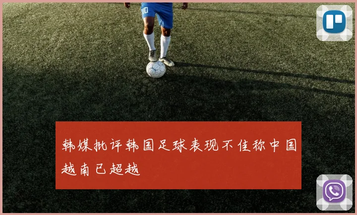 韩媒批评韩国足球表现不佳称中国越南已超越