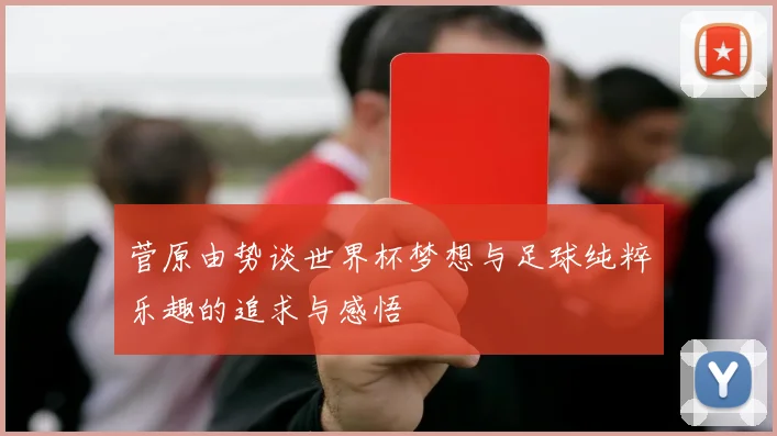 菅原由势谈世界杯梦想与足球纯粹乐趣的追求与感悟