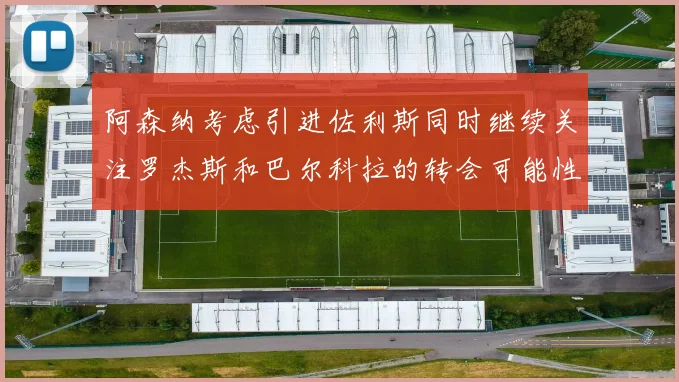 阿森纳考虑引进佐利斯同时继续关注罗杰斯和巴尔科拉的转会可能性